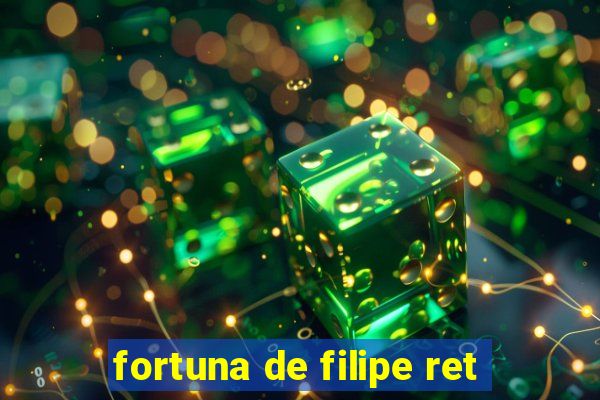 fortuna de filipe ret